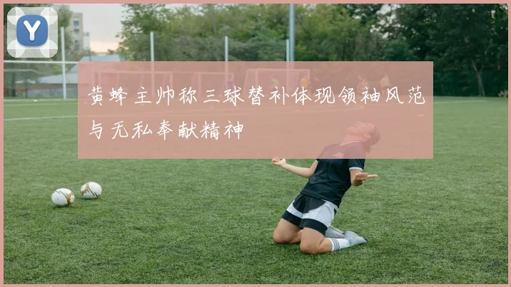黄蜂主帅称三球替补体现领袖风范与无私奉献精神