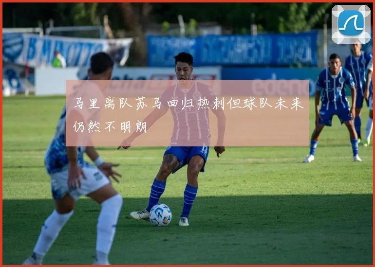 马里离队苏马回归热刺但球队未来仍然不明朗