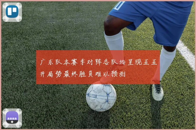 广东队本赛季对阵各队均呈现五五开局势最终胜负难以预测