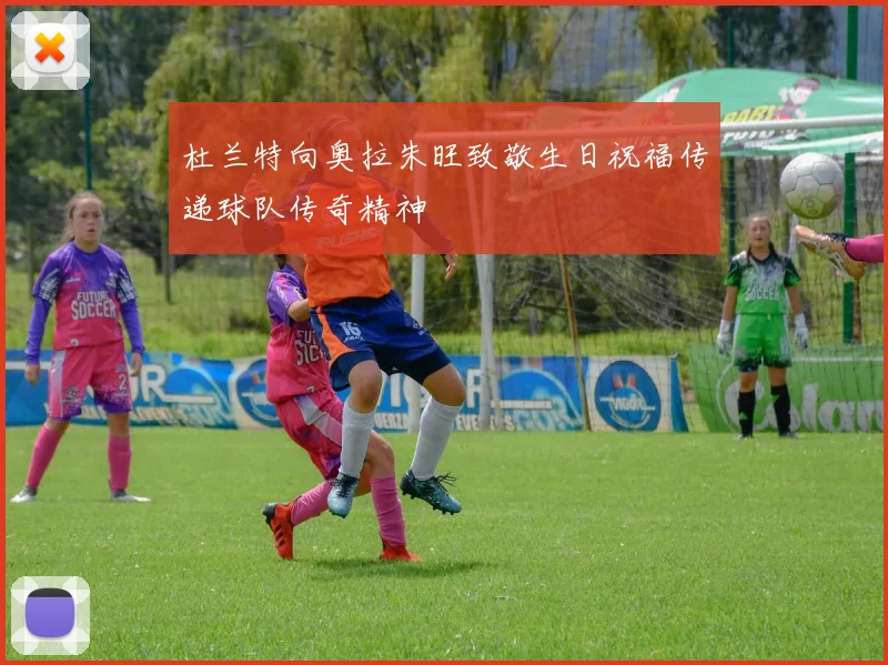 杜兰特向奥拉朱旺致敬生日祝福传递球队传奇精神